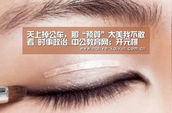 天上掉公车,那“预算”太美我不敢看_时事政治_中公教育网:开元棋牌电脑版(图2) 开元棋牌电脑版