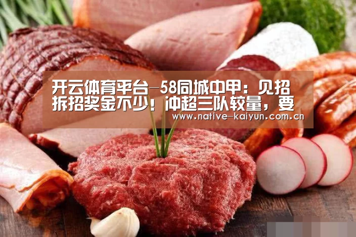 开云体育平台-58同城中甲:见招拆招奖金不少!冲超三队较量,要赢全都赢!(图4) 开元棋牌app