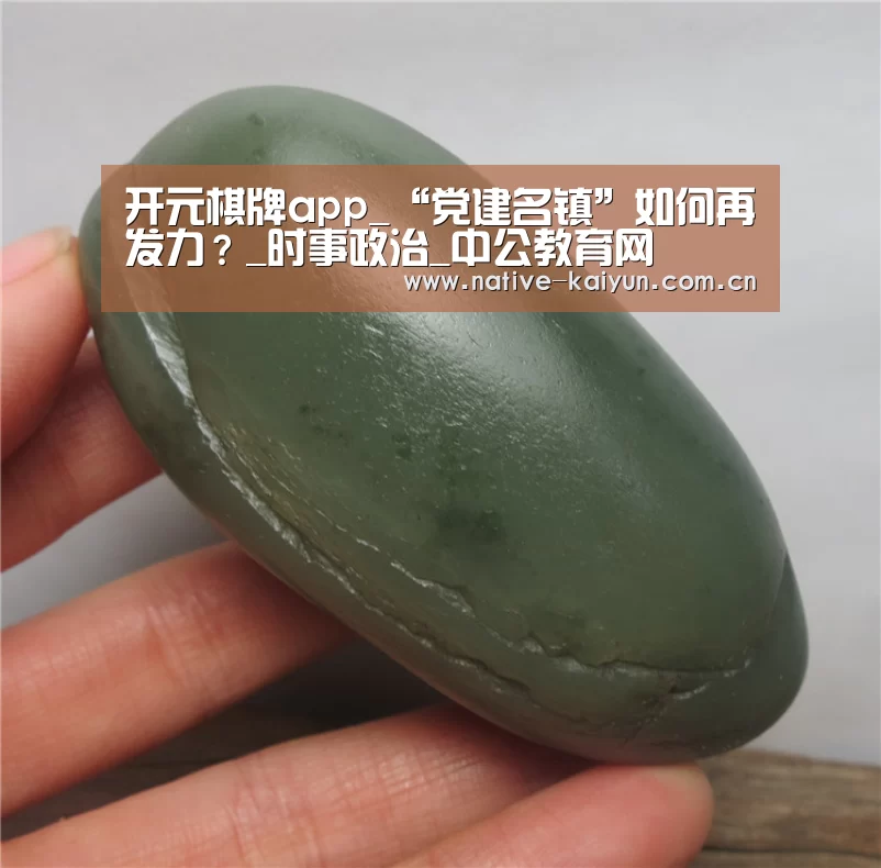 开元棋牌app_“党建名镇”如何再发力?_时事政治_中公教育网(图2) 开元棋牌app